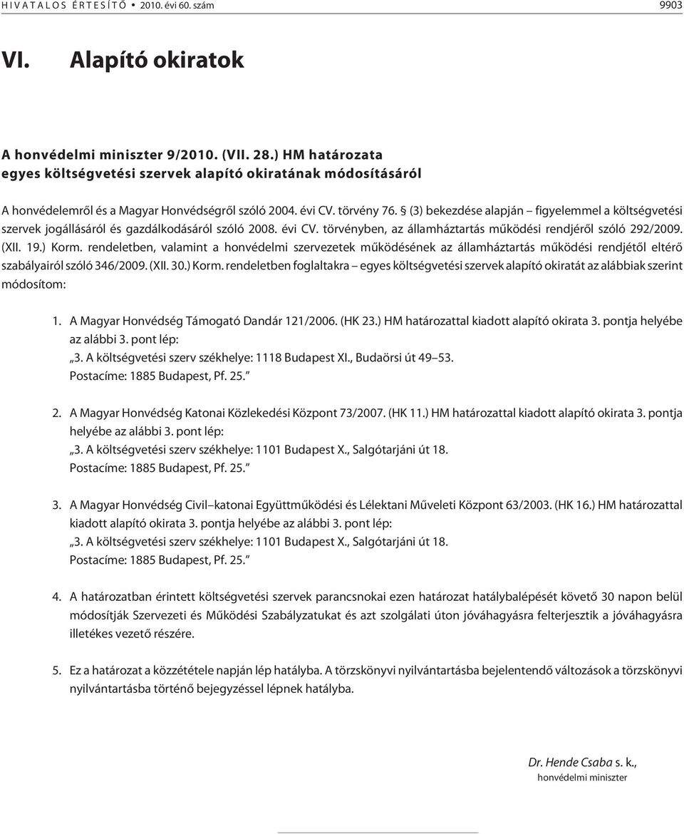 (3) bekezdése alapján figyelemmel a költségvetési szervek jogállásáról és gazdálkodásáról szóló 2008. évi CV. törvényben, az államháztartás mûködési rendjérõl szóló 292/2009. (XII. 19.) Korm.