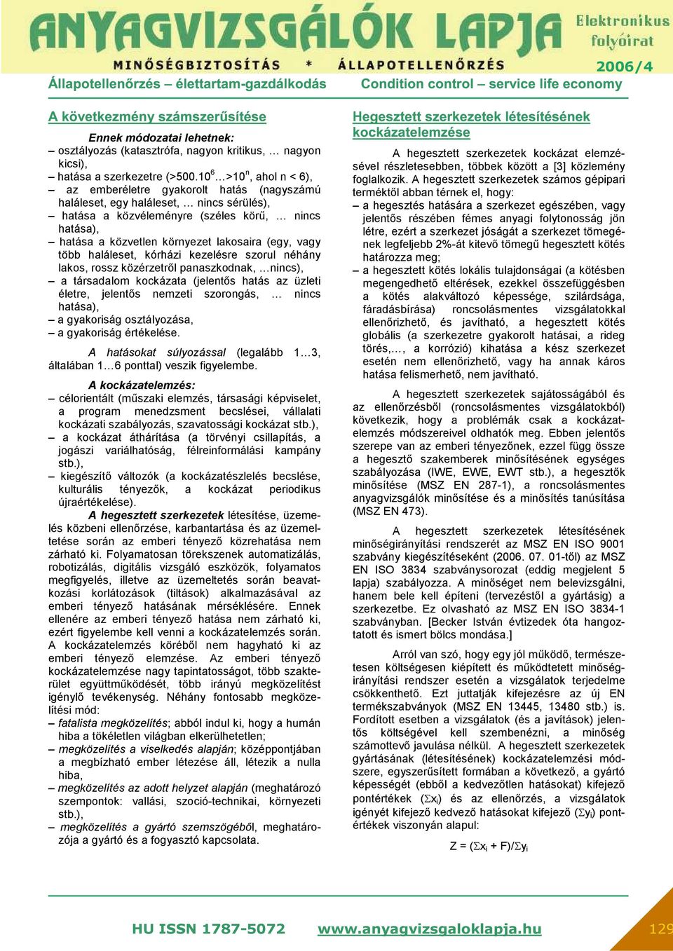 (egy, vagy több haláleset, kórházi kezelésre szorul néhány lakos, rossz közérzetről panaszkodnak, nincs), a társadalom kockázata (jelentős hatás az üzleti életre, jelentős nemzeti szorongás, nincs