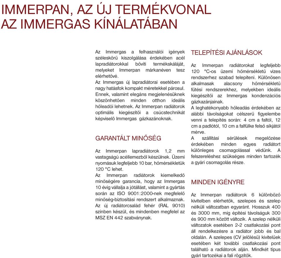 Az Immerpan radiátorok optimális kiegészítői a csúcstechnikát képviselõ Immergas gázkazánoknak. GARANTÁLT MINŐSÉG Az Immerpan lapradiátorok 1,2 mm vastagságú acéllemezből készülnek.