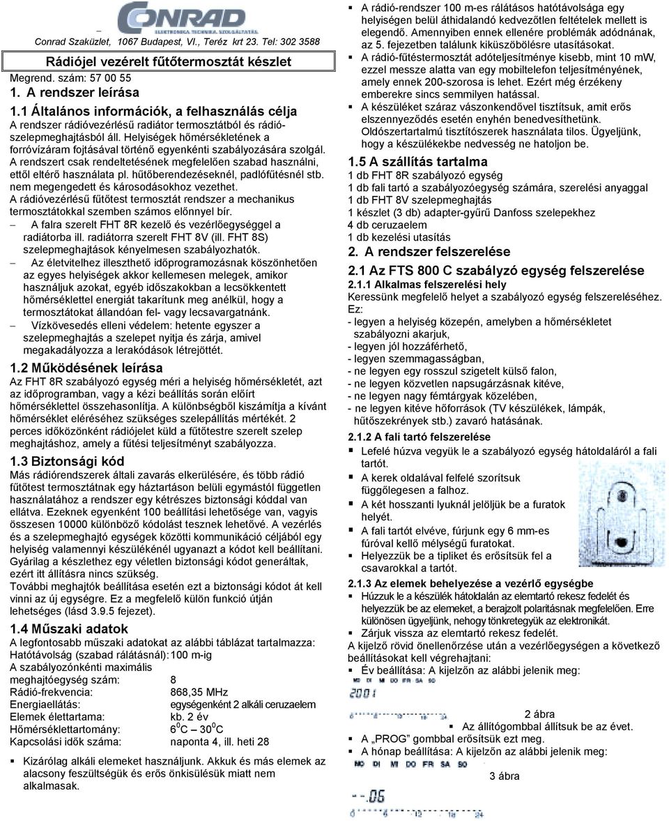 Helyiségek hőmérsékletének a forróvízáram fojtásával történő egyenkénti szabályozására szolgál. A rendszert csak rendeltetésének megfelelően szabad használni, ettől eltérő használata pl.