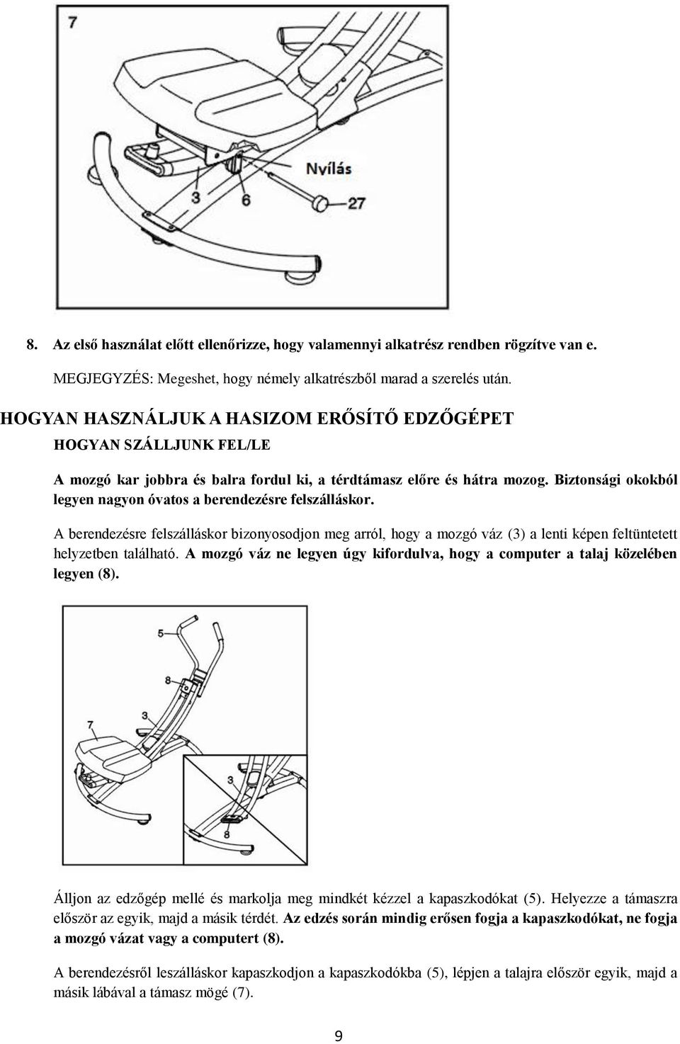 Biztonsági okokból legyen nagyon óvatos a berendezésre felszálláskor. A berendezésre felszálláskor bizonyosodjon meg arról, hogy a mozgó váz (3) a lenti képen feltüntetett helyzetben található.