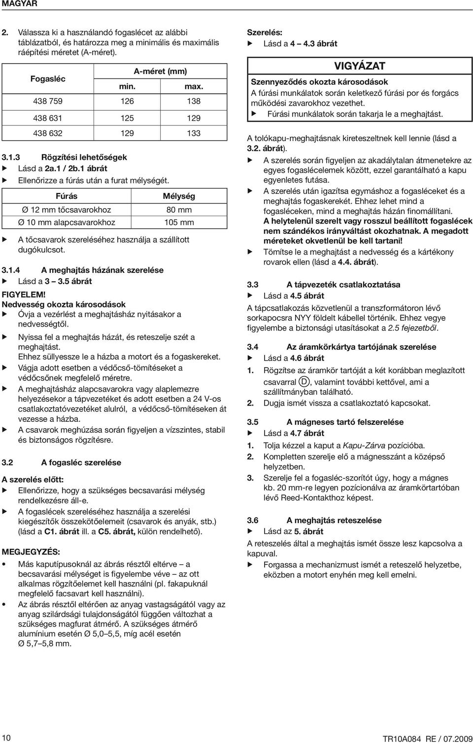 Fúrás Ø 12 mm tőcsavarokhoz Ø 10 mm alapcsavarokhoz Mélység 80 mm 105 mm A tőcsavarok szereléséhez használja a szállított dugókulcsot. 3.1.4 A meghajtás házának szerelése Lásd a 3 3.5 ábrát Figyelem!