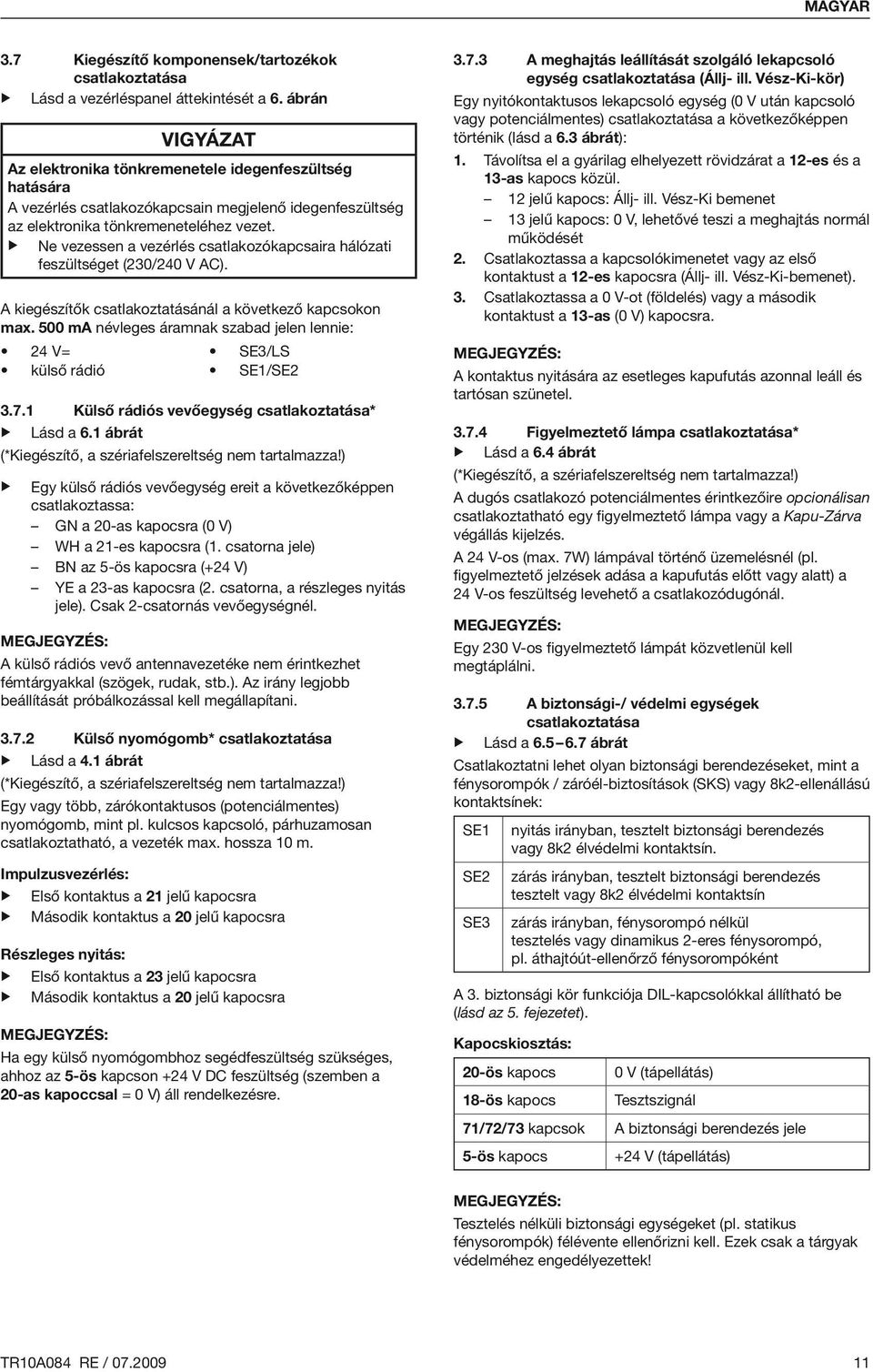 Ne vezessen a vezérlés csatlakozókapcsaira hálózati feszültséget (230/240 V AC). A kiegészítők csatlakoztatásánál a következő kapcsokon max.