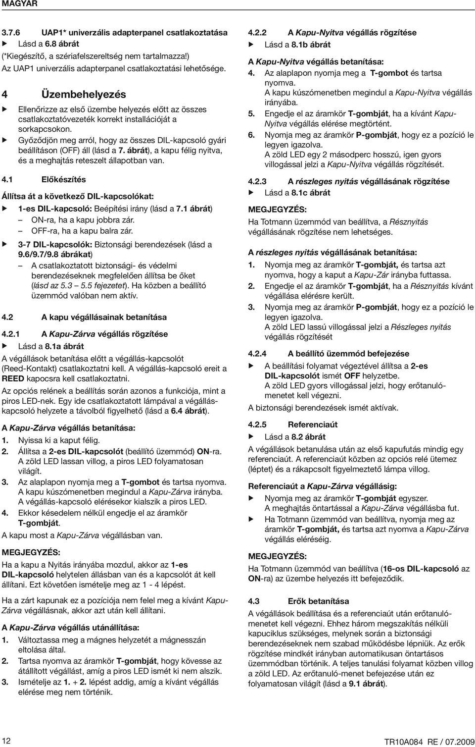 Győződjön meg arról, hogy az összes DIL-kapcsoló gyári beállításon (OFF) áll (lásd a 7. ábrát), a kapu félig nyitva, és a meghajtás reteszelt állapotban van. 4.