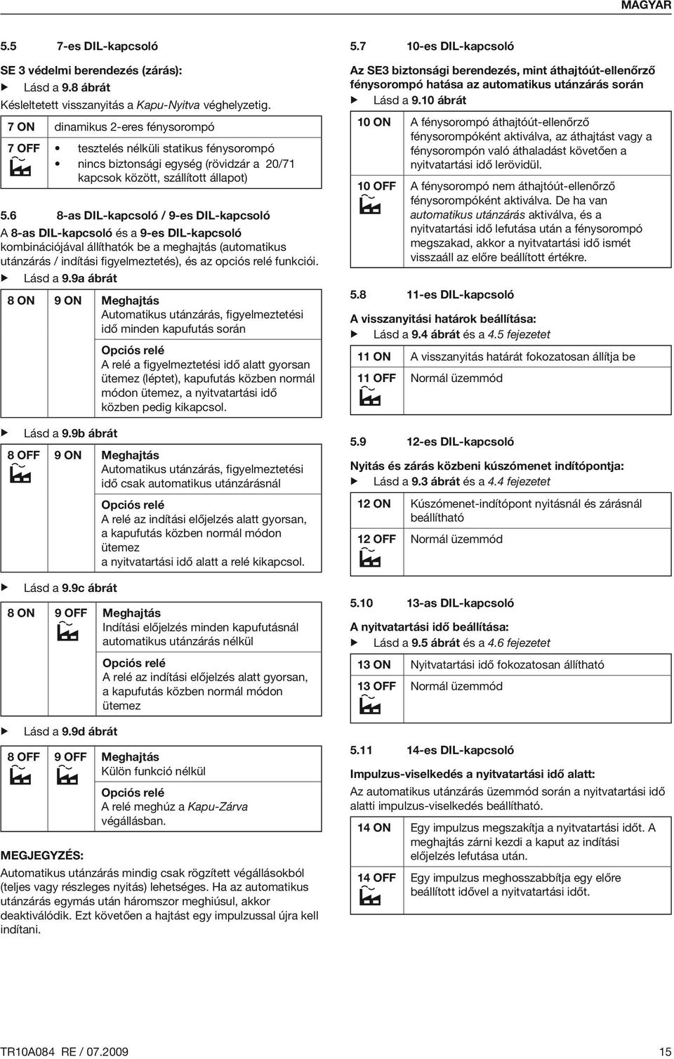 6 8-as DIL-kapcsoló / 9-es DIL-kapcsoló A 8-as DIL-kapcsoló és a 9-es DIL-kapcsoló kombinációjával állíthatók be a meghajtás (automatikus utánzárás / indítási figyelmeztetés), és az opciós relé