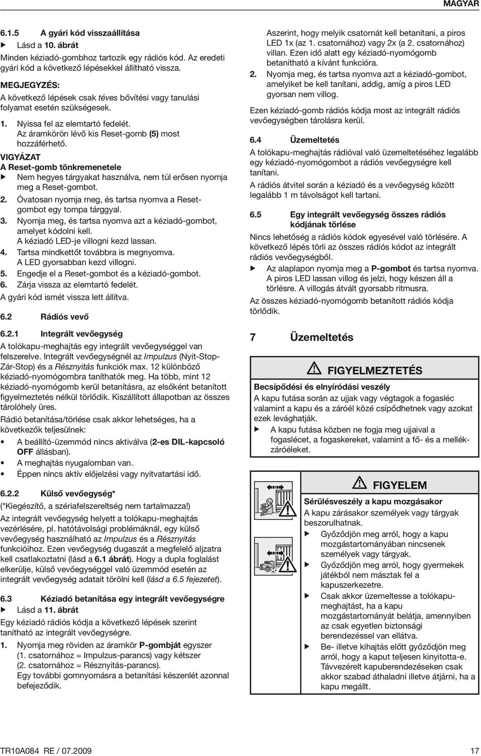 Vigyázat A Reset-gomb tönkremenetele Nem hegyes tárgyakat használva, nem túl erősen nyomja meg a Reset-gombot. 2. Óvatosan nyomja meg, és tartsa nyomva a Resetgombot egy tompa tárggyal. 3.