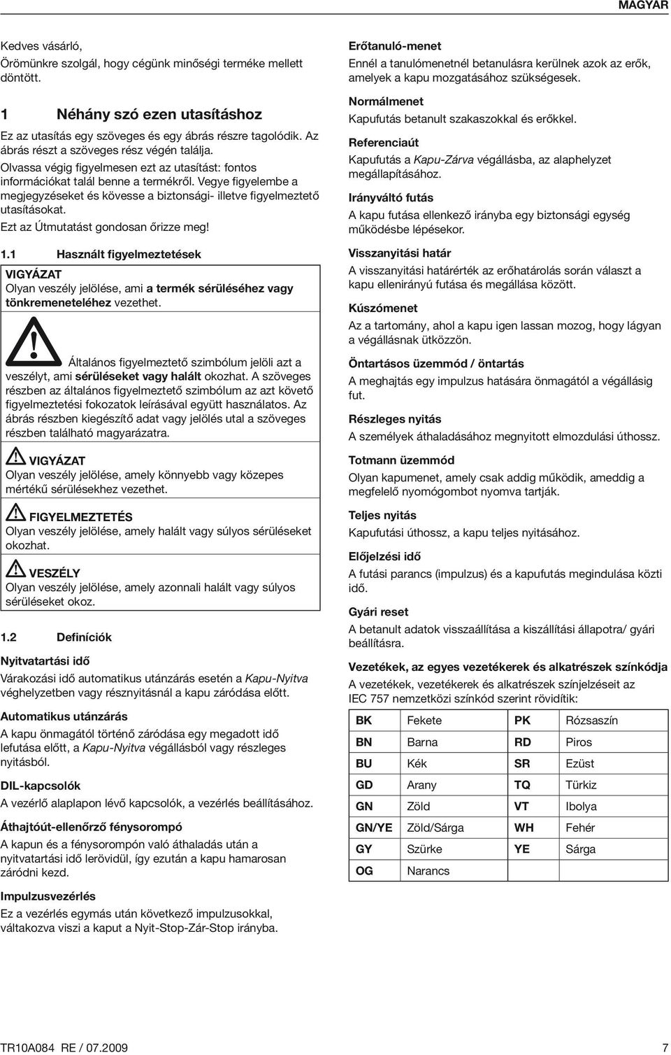 Vegye figyelembe a megjegyzéseket és kövesse a biztonsági- illetve figyelmeztető utasításokat. Ezt az Útmutatást gondosan őrizze meg! 1.