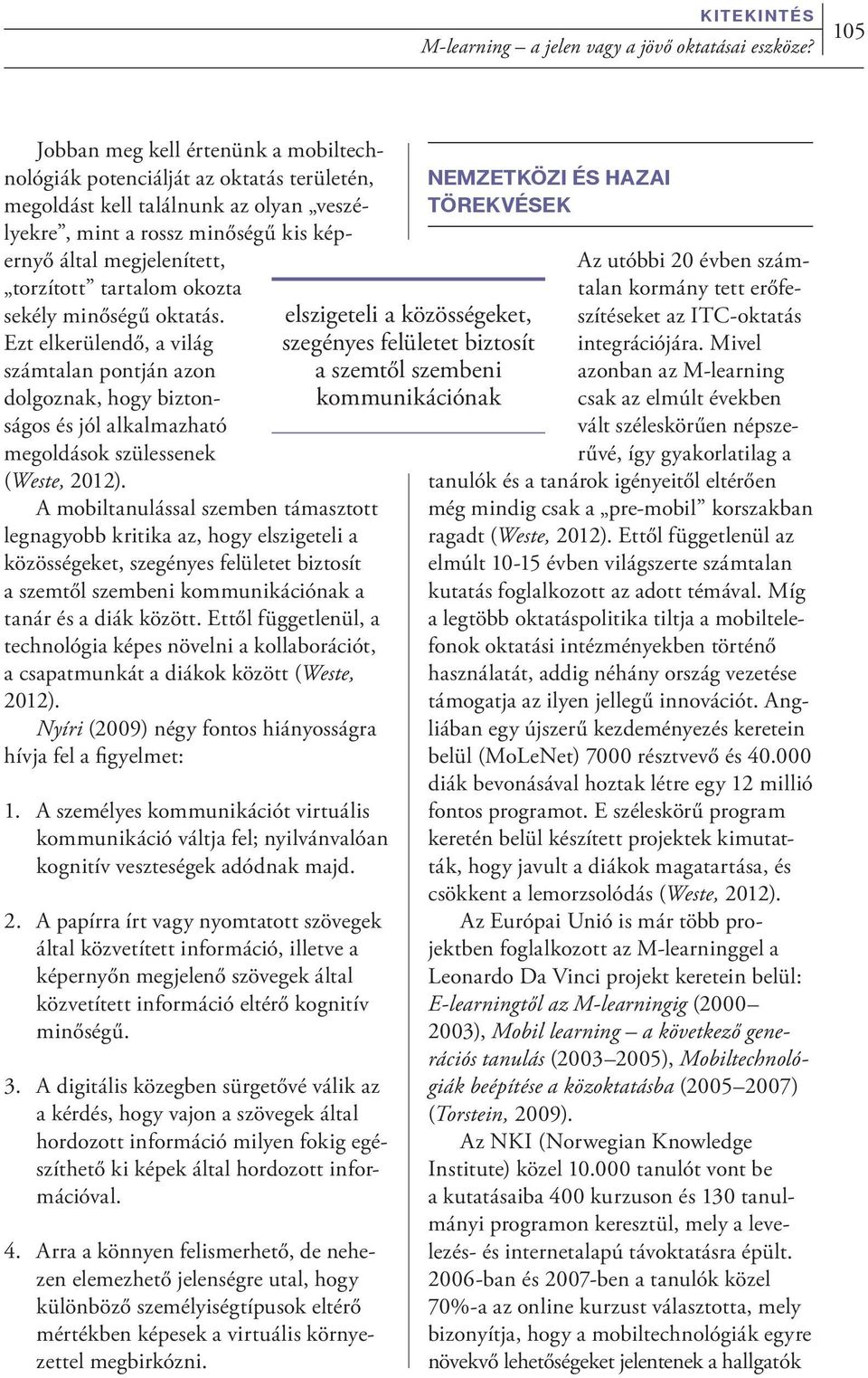 tartalom okozta sekély minőségű oktatás. Ezt elkerülendő, a világ számtalan pontján azon dolgoznak, hogy biztonságos és jól alkalmazható megoldások szülessenek (Weste, 2012).