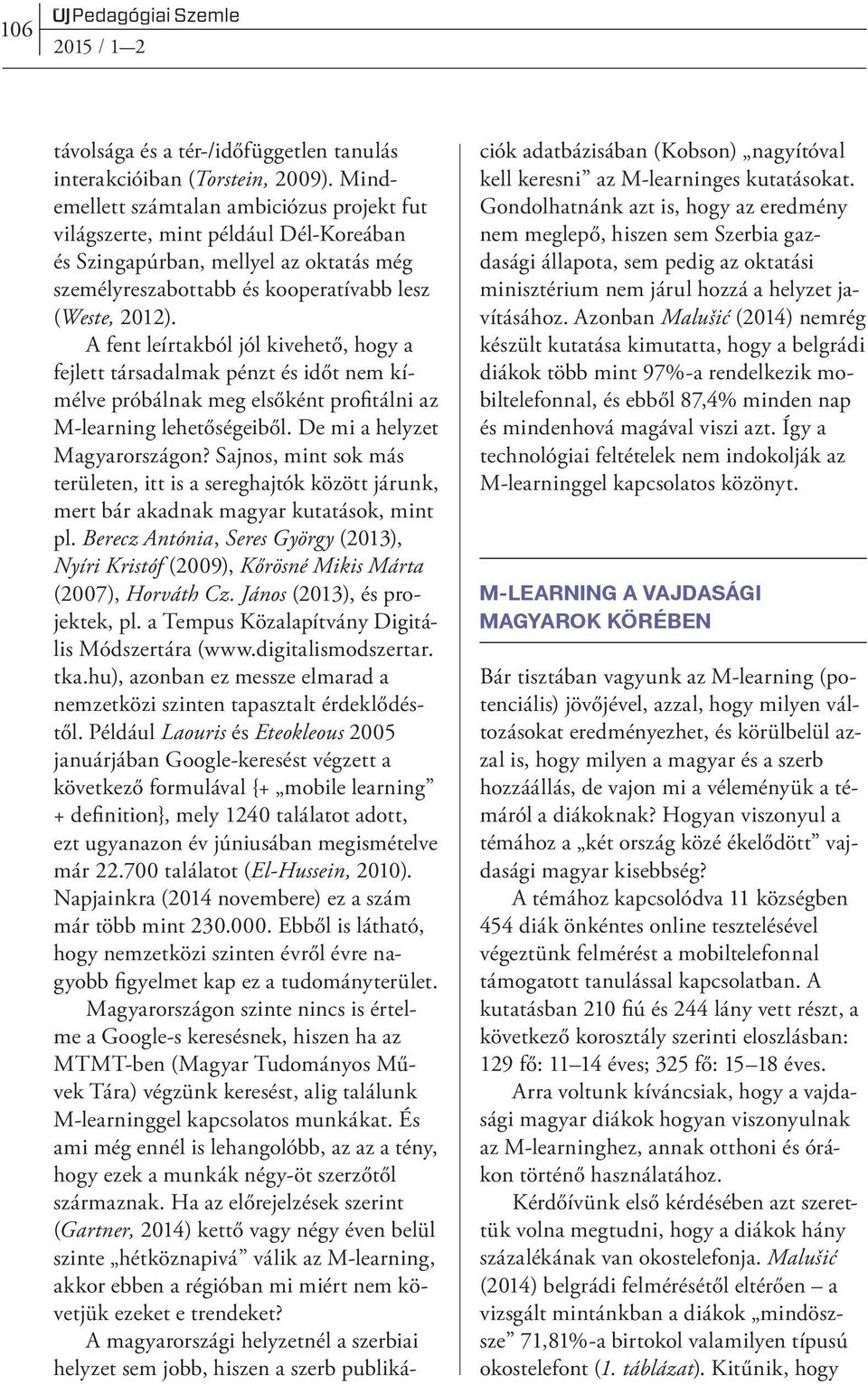 A fent leírtakból jól kivehető, hogy a fejlett társadalmak pénzt és időt nem kímélve próbálnak meg elsőként profitálni az M-learning lehetőségeiből. De mi a helyzet Magyarországon?