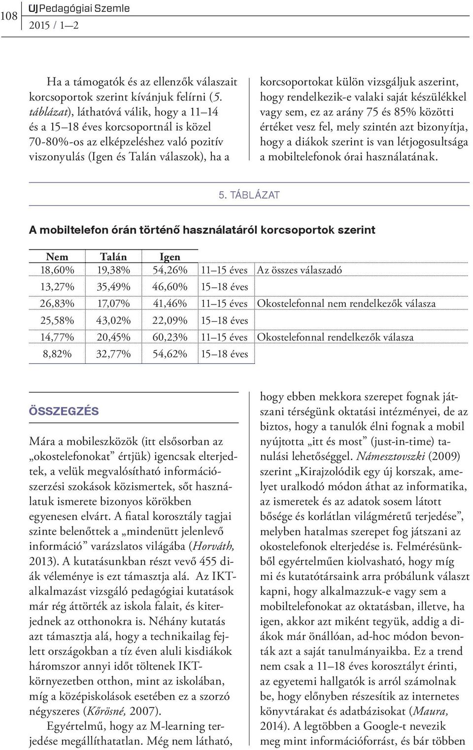 aszerint, hogy rendelkezik-e valaki saját készülékkel vagy sem, ez az arány 75 és 85% közötti értéket vesz fel, mely szintén azt bizonyítja, hogy a diákok szerint is van létjogosultsága a