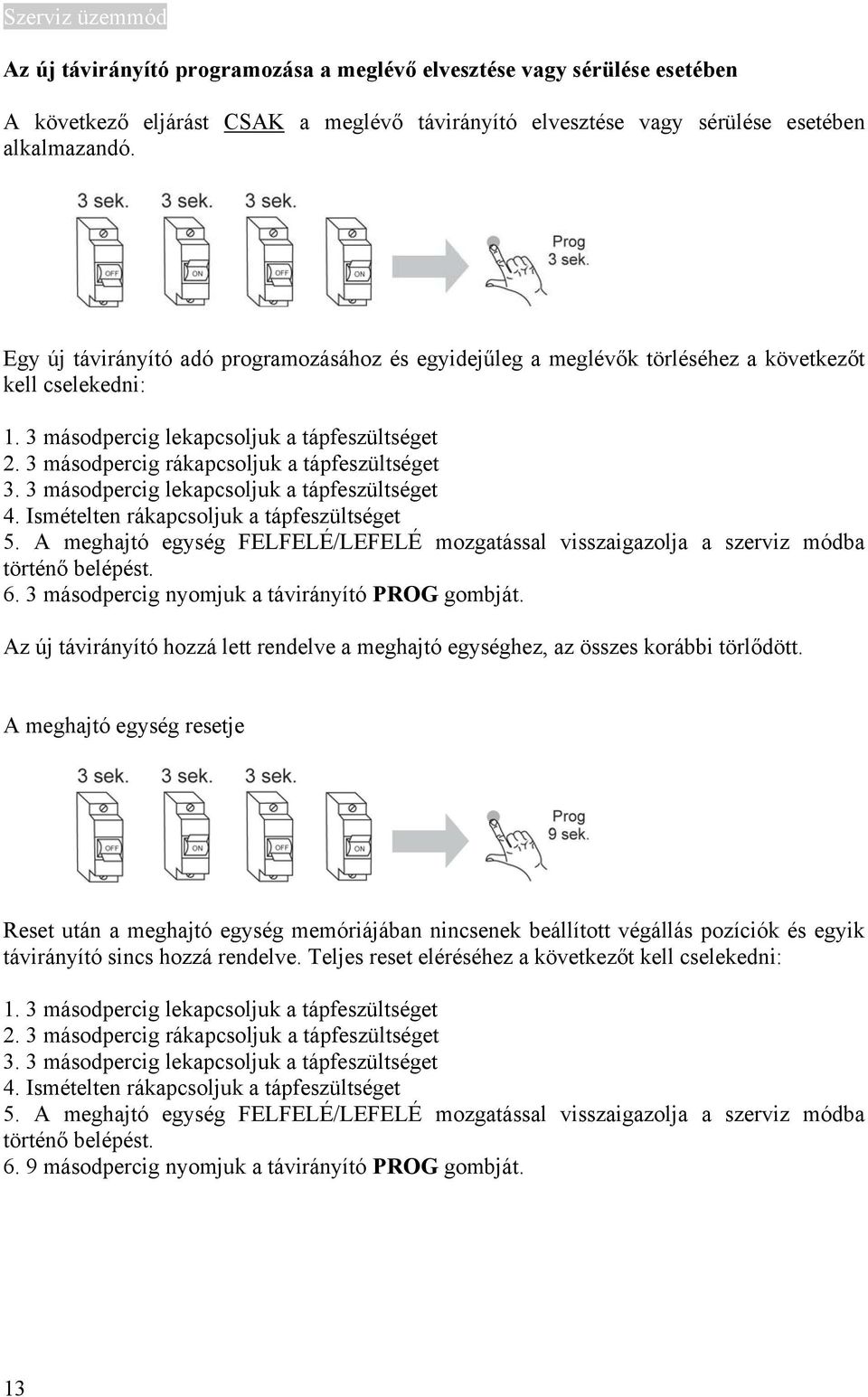 3 másodpercig rákapcsoljuk a tápfeszültséget 3. 3 másodpercig lekapcsoljuk a tápfeszültséget 4. Ismételten rákapcsoljuk a tápfeszültséget 5.