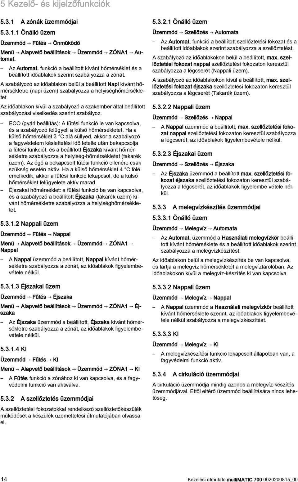 A szabályozó az időablakon belül a beállított Napi kívánt hőmérsékletre (napi üzem) szabályozza a helyiséghőmérsékletet.