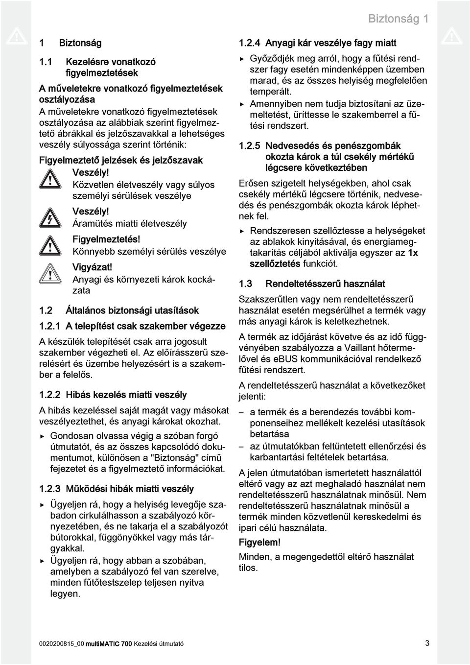 jelzőszavakkal a lehetséges veszély súlyossága szerint történik: Figyelmeztető jelzések és jelzőszavak Veszély! Közvetlen életveszély vagy súlyos személyi sérülések veszélye Veszély!