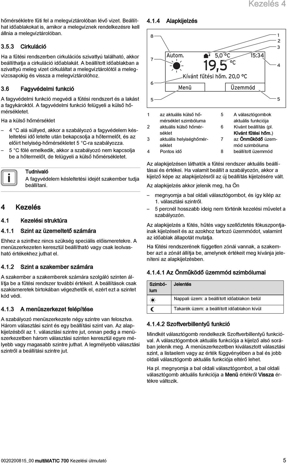 A beállított időablakban a szivattyú meleg vizet cirkuláltat a melegvíztárolótól a melegvízcsapokig és vissza a melegvíztárolóhoz. 3.