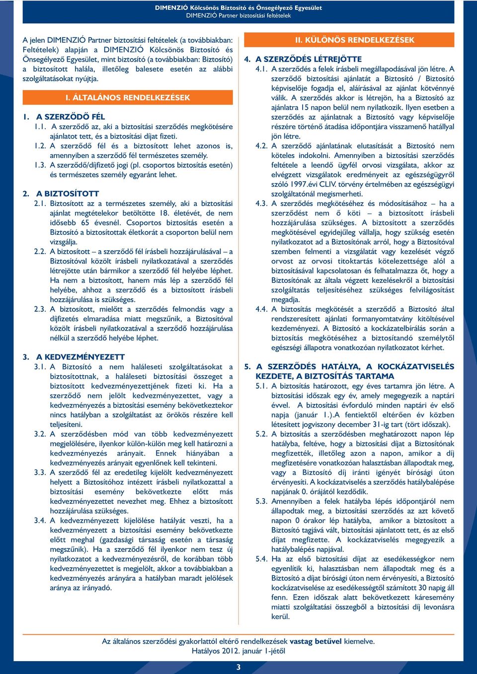 A szerzõdõ fél és a biztosított lehet azonos is, amennyiben a szerzõdõ fél természetes személy. 1.3. A szerzõdõ/díjfizetõ jogi (pl. csoportos biztosítás esetén) és természetes személy egyaránt lehet.