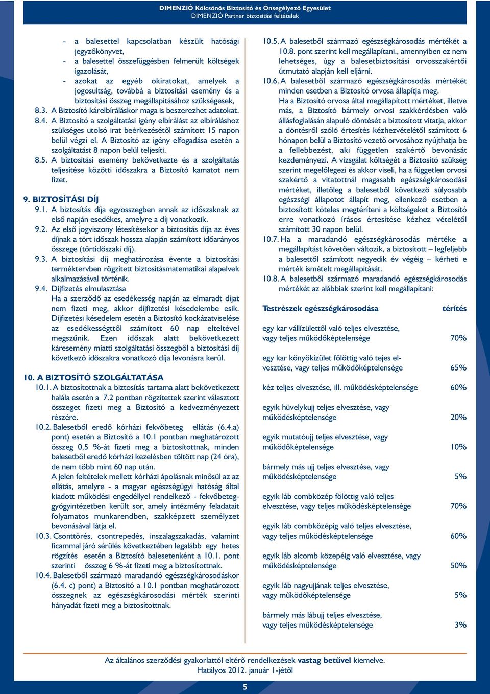 A Biztosító a szolgáltatási igény elbírálást az elbíráláshoz szükséges utolsó irat beérkezésétõl számított 15 napon belül végzi el.