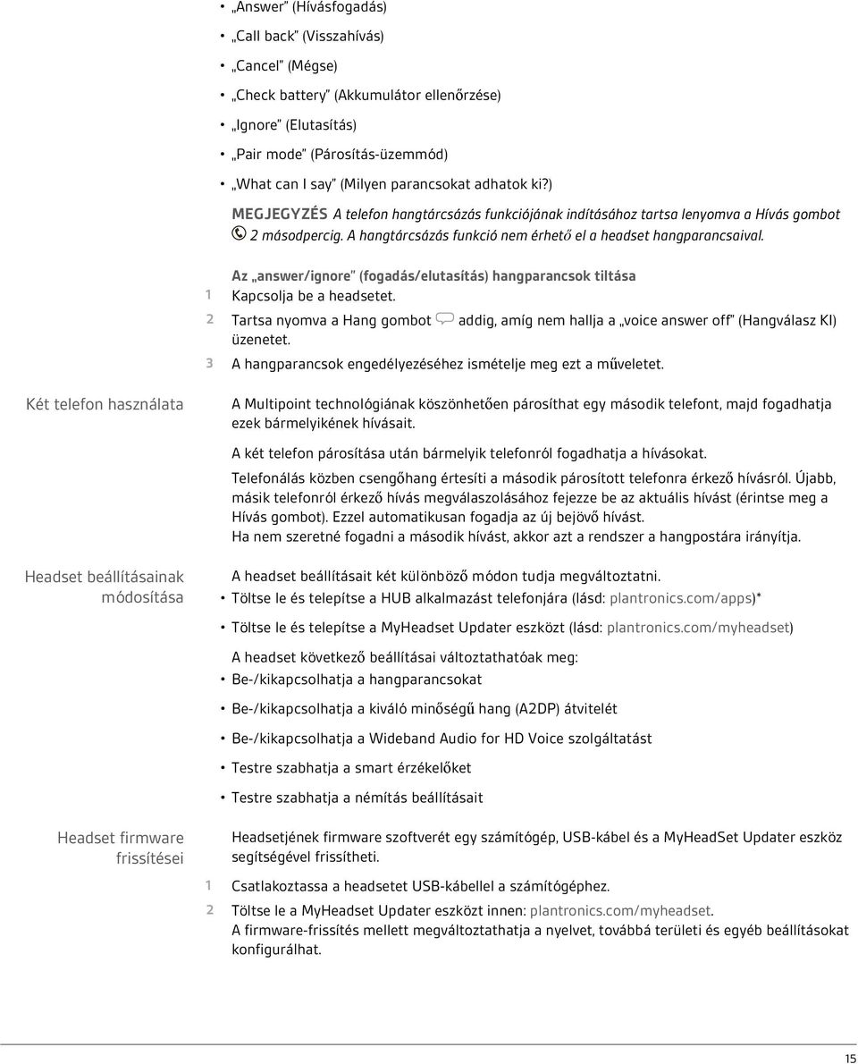 Az answer/ignore (fogadás/elutasítás) hangparancsok tiltása 1 Kapcsolja be a headsetet. 2 Tartsa nyomva a Hang gombot addig, amíg nem hallja a voice answer off (Hangválasz KI) üzenetet.