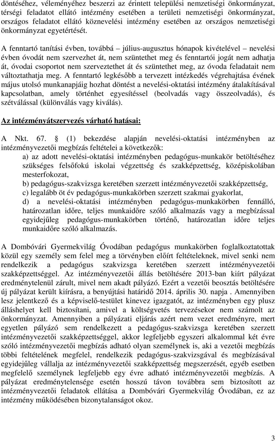 A fenntartó tanítási évben, továbbá július-augusztus hónapok kivételével nevelési évben óvodát nem szervezhet át, nem szüntethet meg és fenntartói jogát nem adhatja át, óvodai csoportot nem