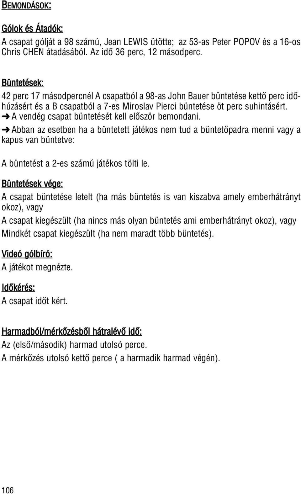 A vendég csapat büntetését kell elôször bemondani. Abban az esetben ha a büntetett játékos nem tud a büntetôpadra menni vagy a kapus van büntetve: A büntetést a 2-es számú játékos tölti le.