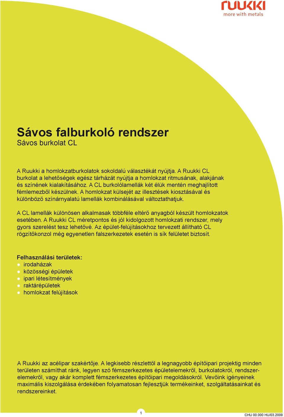 A CL lamellák különösen alkalmasak öbbféle elérő anyagból készül homlokzaok eseében. A Ruukki CL méreponos és jól kidolgozo homlokzai rendszer, mely gyors szerelés esz leheővé.