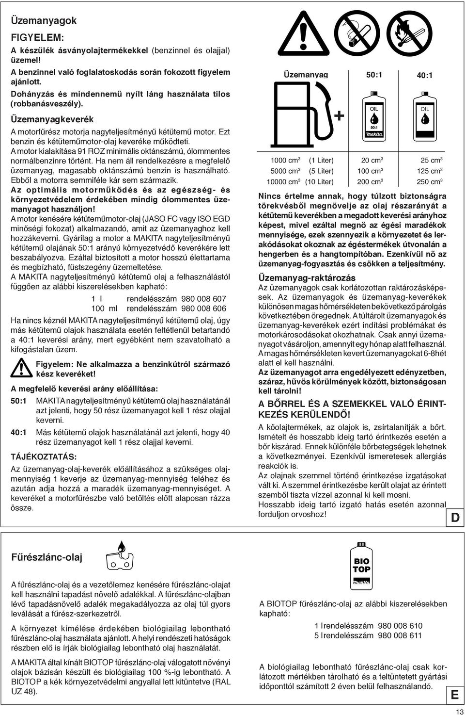A motor kialakítása 91 ROZ minimális oktánszámú, ólommentes normálbenzinre történt. Ha nem áll rendelkezésre a megfelelő üzemanyag, magasabb oktánszámú benzin is használható.