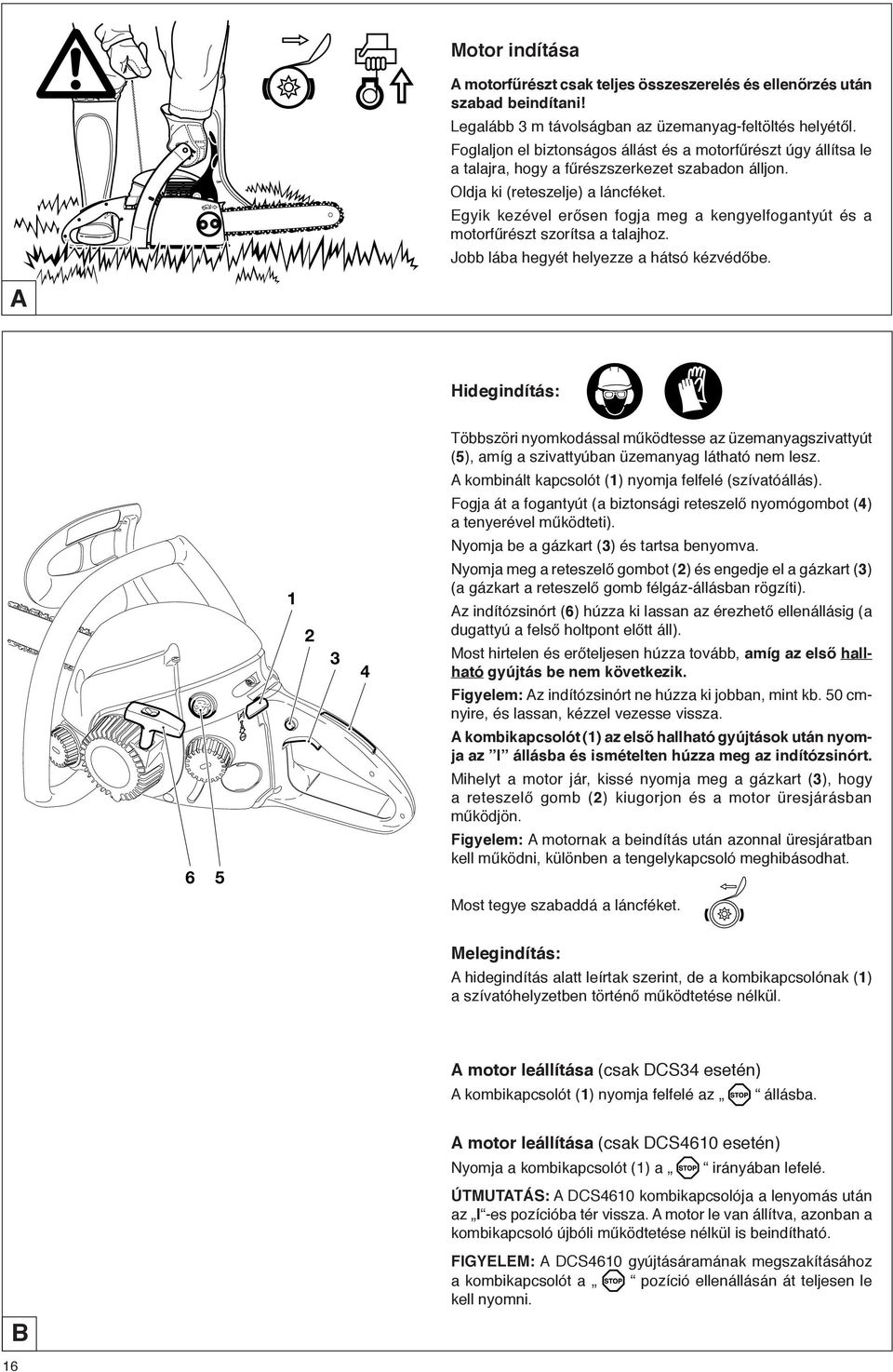 Egyik kezével erősen fogja meg a kengyelfogantyút és a motorfűrészt szorítsa a talajhoz. Jobb lába hegyét helyezze a hátsó kézvédőbe.