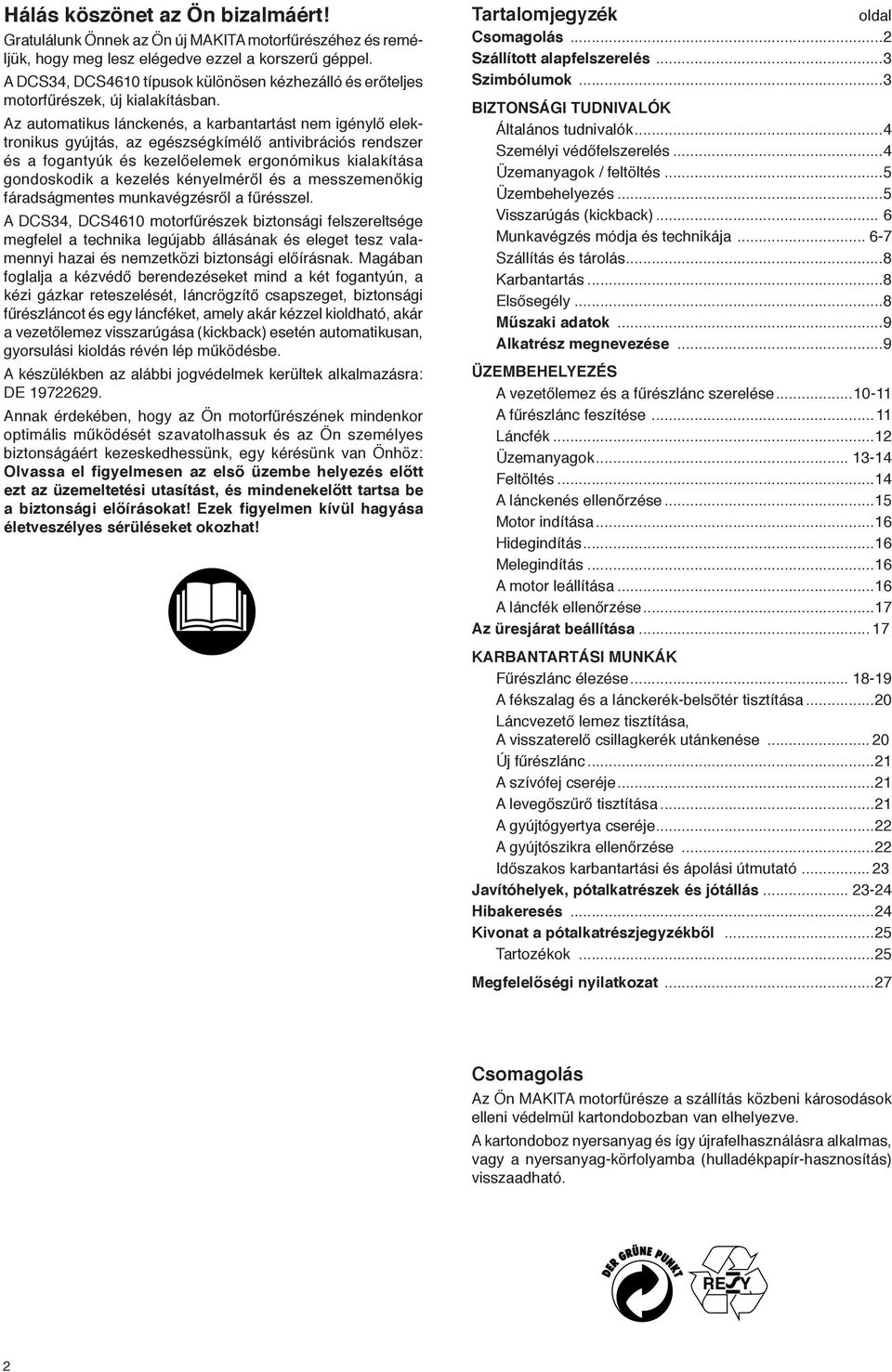 Az automatikus lánckenés, a karbantartást nem igénylő elektronikus gyújtás, az egészségkímélő antivibrációs rendszer és a fogantyúk és kezelőelemek ergonómikus kialakítása gondoskodik a kezelés