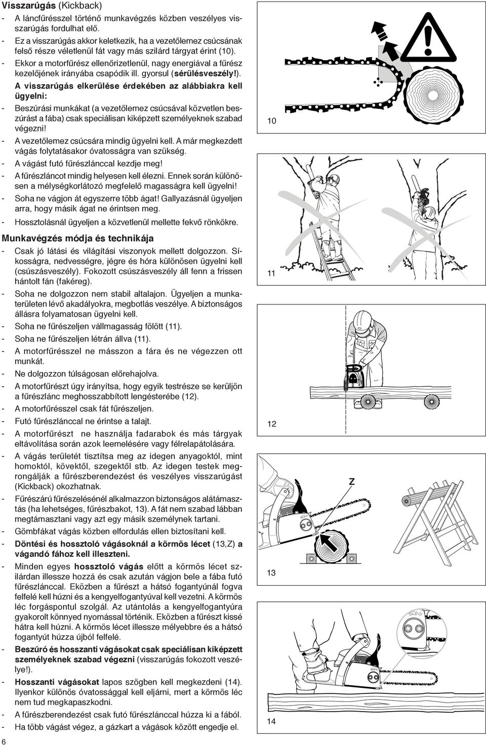 - Ekkor a motorfűrész ellenőrizetlenül, nagy energiával a fűrész kezelőjének irányába csapódik ill. gyorsul (sérülésveszély!).
