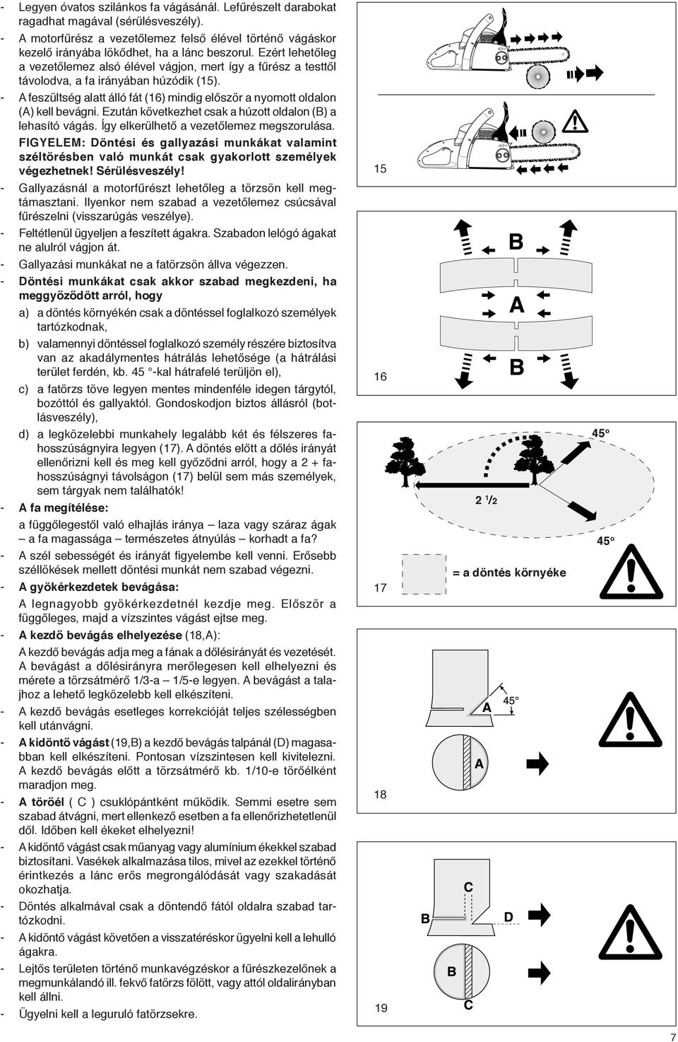 Ezért lehetőleg a vezetőlemez alsó élével vágjon, mert így a fűrész a testtől távolodva, a fa irányában húzódik (15).