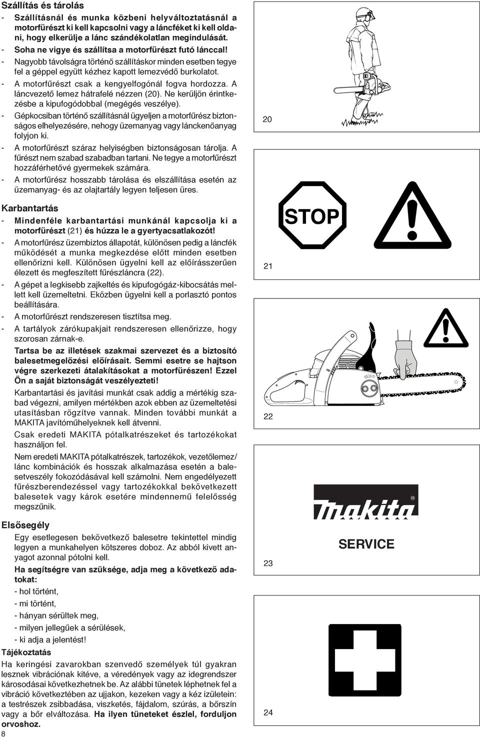 - A motorfűrészt csak a kengyelfogónál fogva hordozza. A láncvezető lemez hátrafelé nézzen (20). Ne kerüljön érintkezésbe a kipufogódobbal (megégés veszélye).