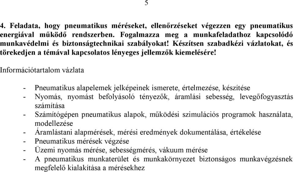 - Pneumatikus alapelemek jelképeinek ismerete, értelmezése, készítése - Nyomás, nyomást befolyásoló tényezők, áramlási sebesség, levegőfogyasztás számítása - Számítógépen pneumatikus alapok, működési