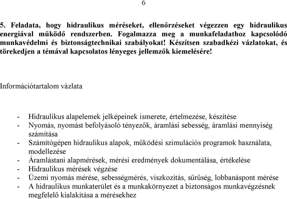 - Hidraulikus alapelemek jelképeinek ismerete, értelmezése, készítése - Nyomás, nyomást befolyásoló tényezők, áramlási sebesség, áramlási mennyiség számítása - Számítógépen hidraulikus alapok,