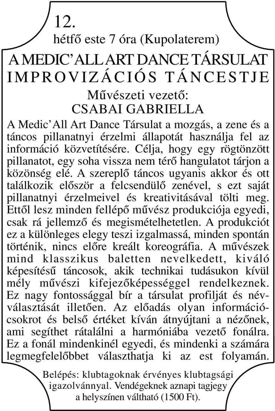 A szereplő táncos ugyanis akkor és ott találkozik először a felcsendülő zenével, s ezt saját pillanatnyi érzelmeivel és kreativitásával tölti meg.