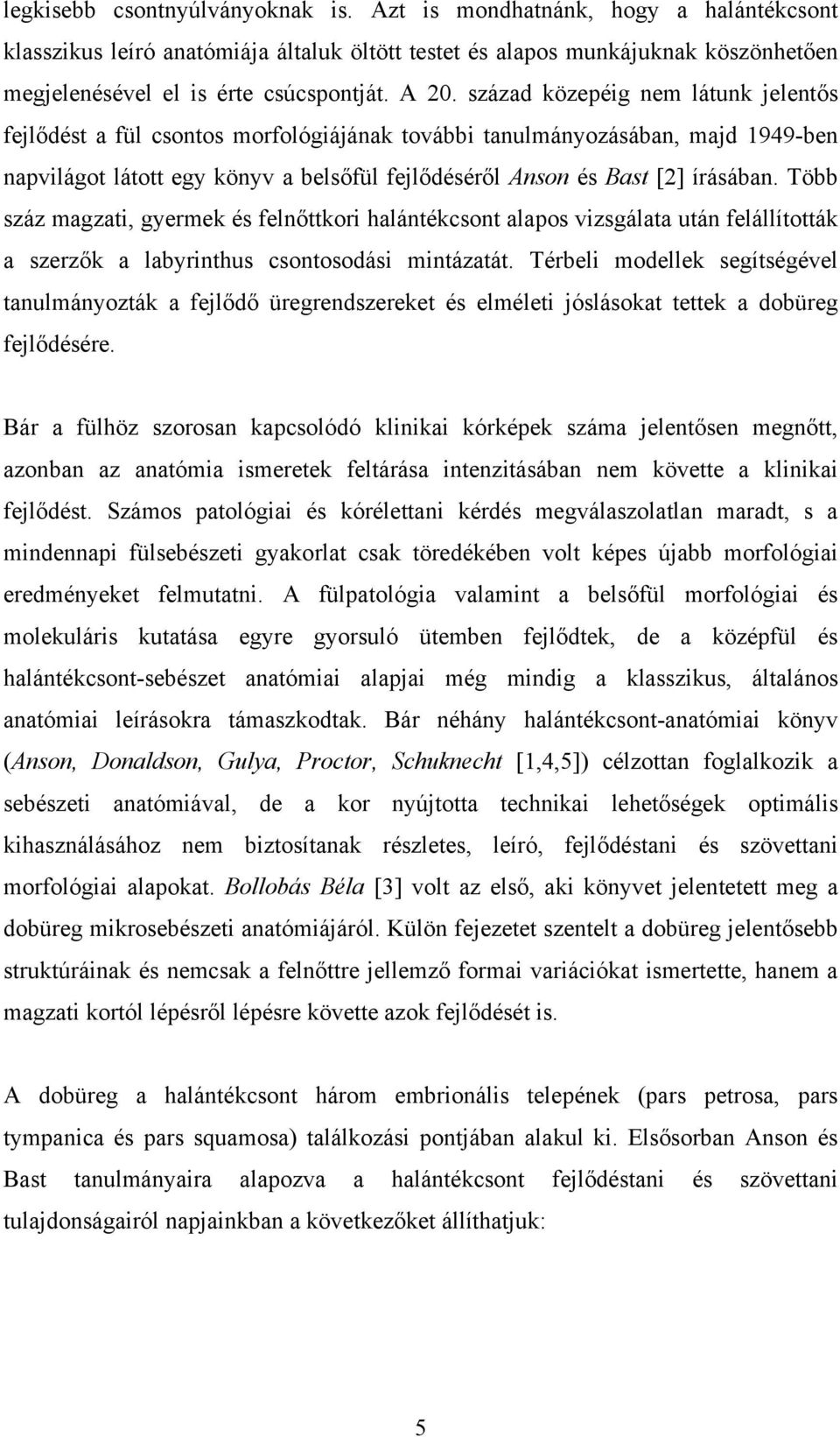 írásában. Több száz magzati, gyermek és felnőttkori halántékcsont alapos vizsgálata után felállították a szerzők a labyrinthus csontosodási mintázatát.