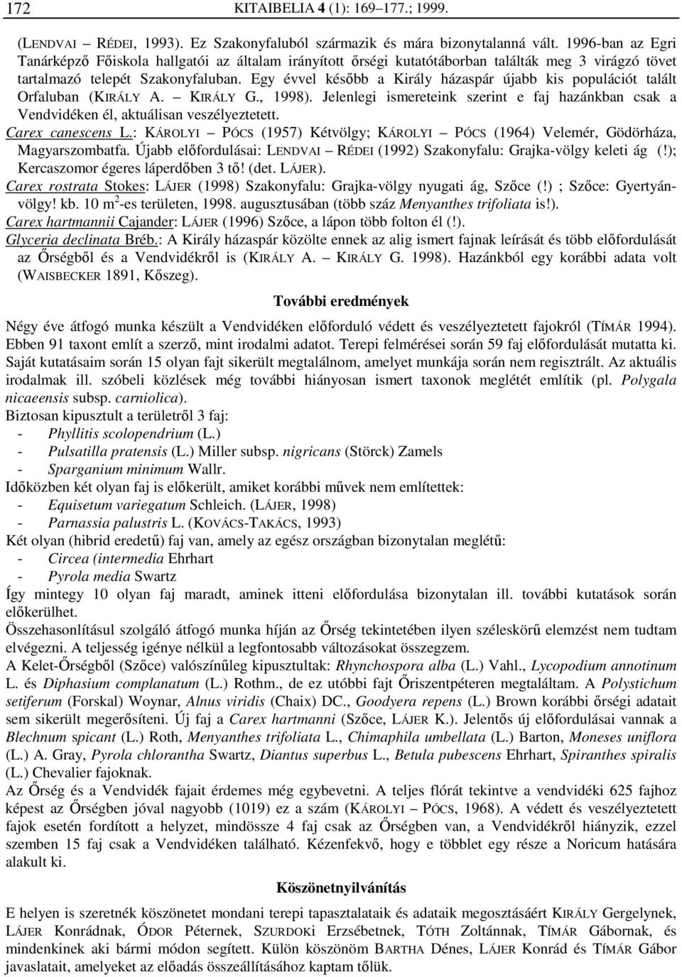 Egy évvel később a Király házaspár újabb kis populációt talált Orfaluban (KIRÁLY A. KIRÁLY G., 1998). Jelenlegi ismereteink szerint e faj hazánkban csak a Vendvidéken él, aktuálisan veszélyeztetett.
