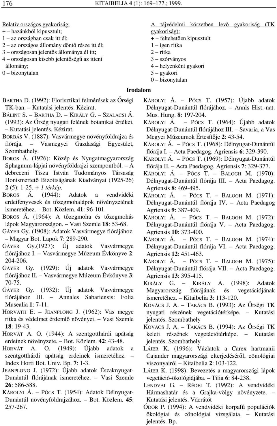 itteni állomány; 0 bizonytalan BARTHA D. (1992): Florisztikai felmérések az Őrségi TK-ban. Kutatási jelentés. Kézirat. BÁLINT S. BARTHA D. KIRÁLY G. SZALACSI Á.