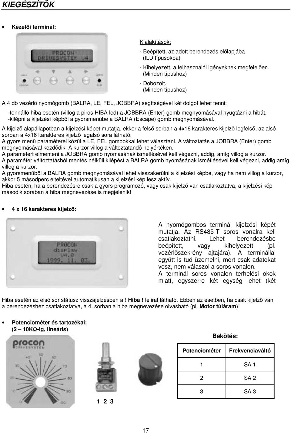 (Minden típushoz) A 4 db vezérlő nyomógomb (BALRA, LE, FEL, JOBBRA) segítségével két dolgot lehet tenni: -fennálló hiba esetén (villog a piros HIBA led) a JOBBRA (Enter) gomb megnyomásával nyugtázni