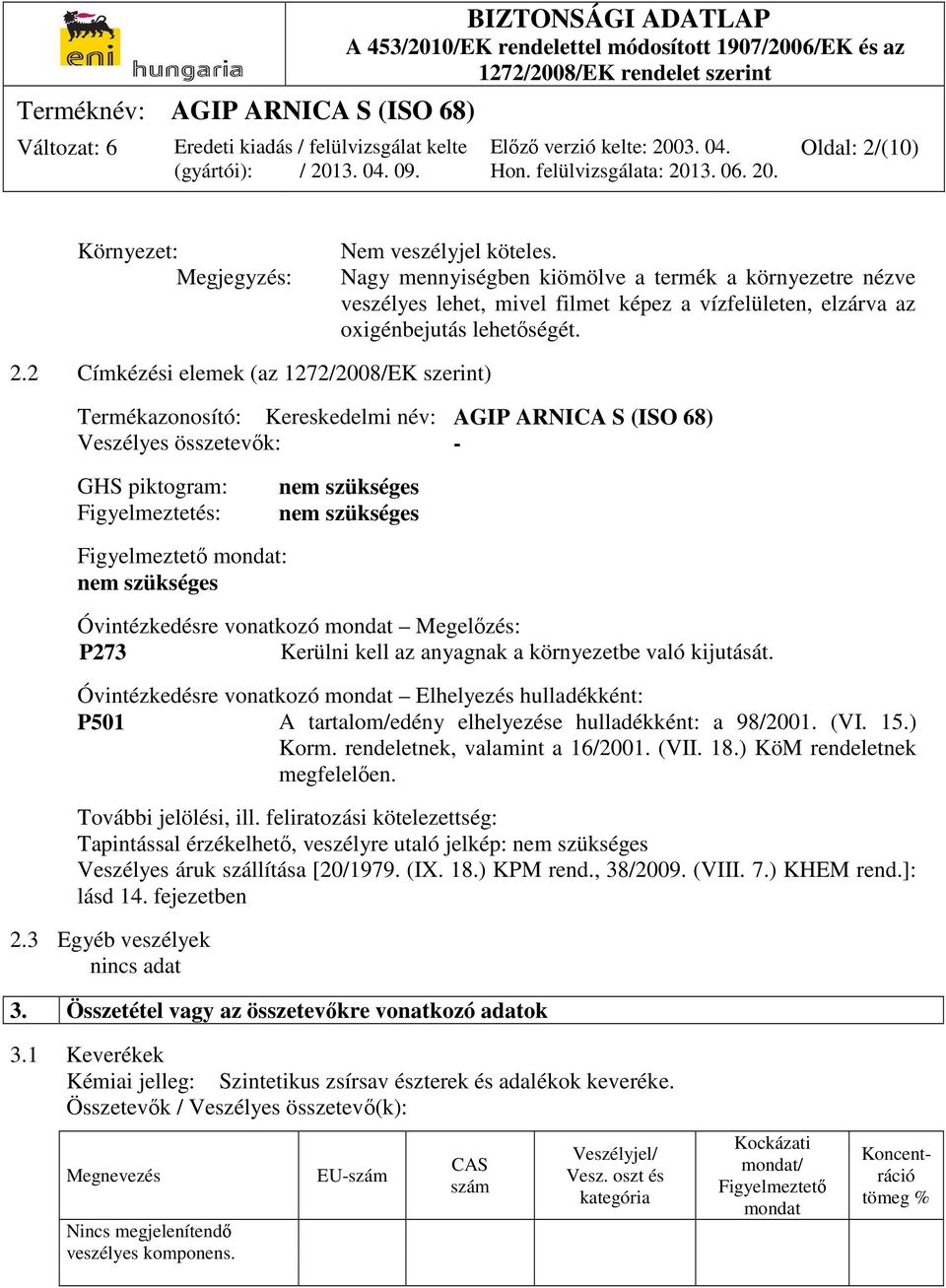 2 Címkézési elemek (az 1272/2008/EK szerint) Termékazonosító: Kereskedelmi név: AGIP ARNICA S (ISO 68) Veszélyes összetevők: - GHS piktogram: Figyelmeztetés: Figyelmeztető mondat: nem szükséges nem