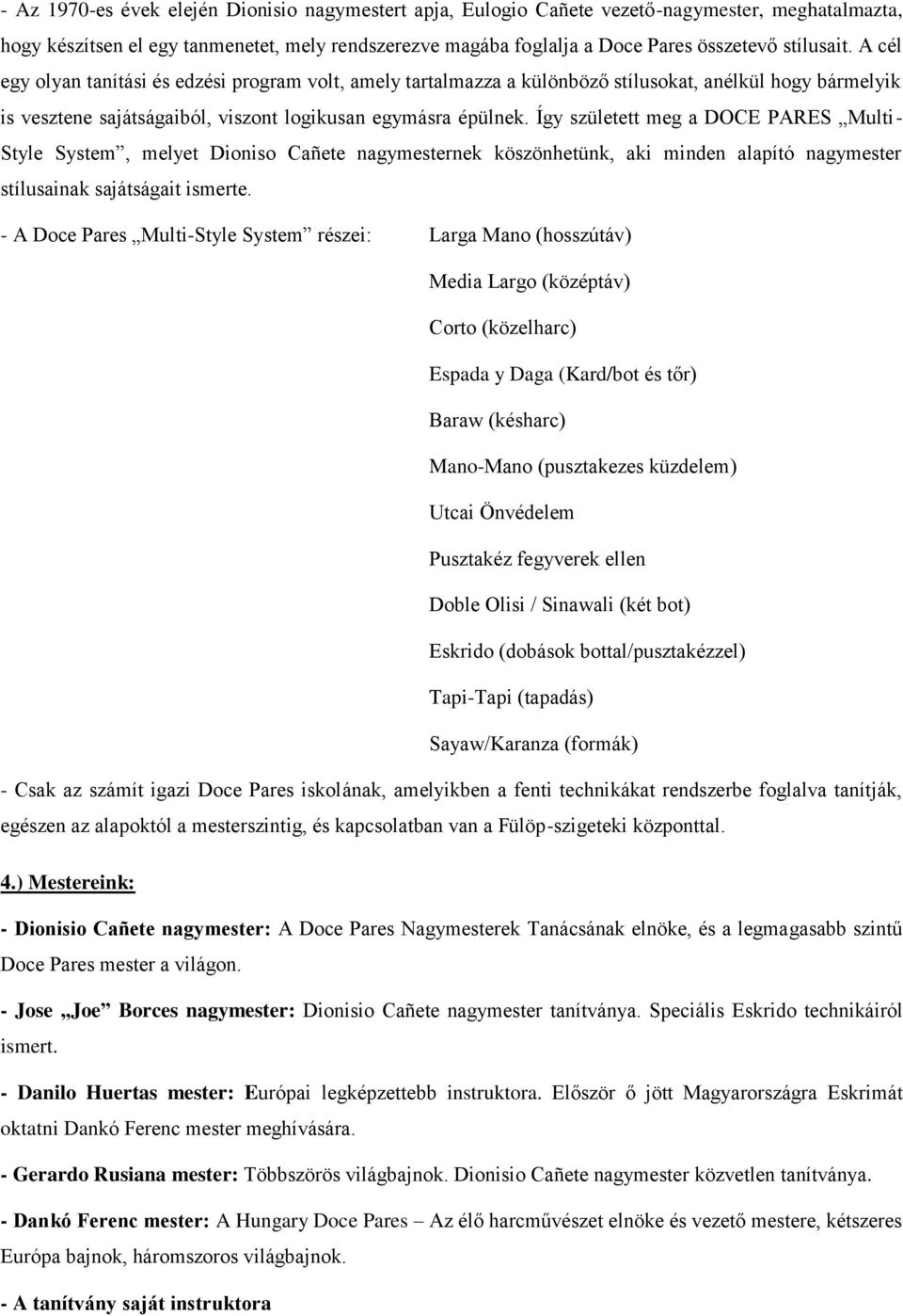 Így született meg a DOCE PARES Multi- Style System, melyet Dioniso Cañete nagymesternek köszönhetünk, aki minden alapító nagymester stílusainak sajátságait ismerte.