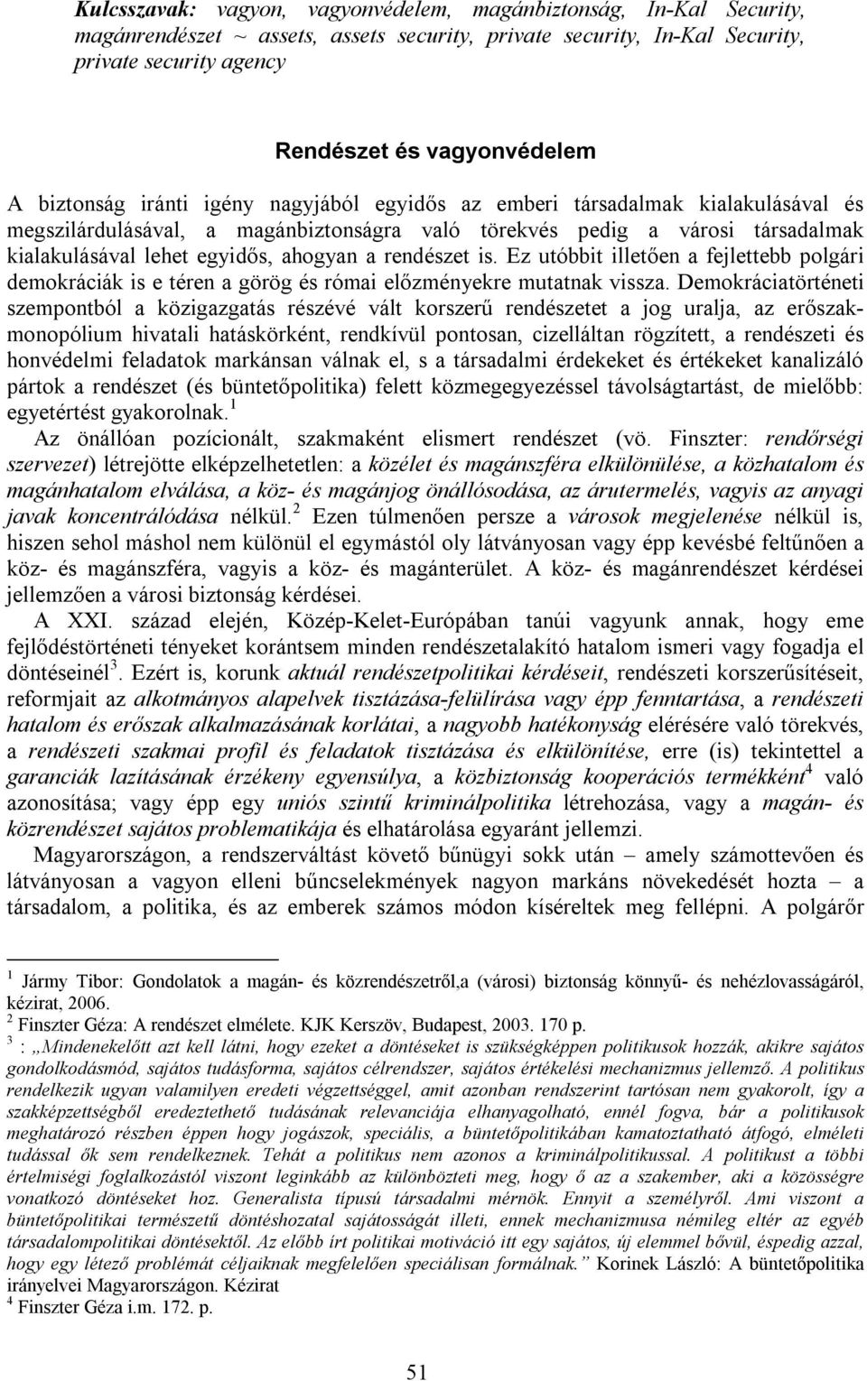 a rendészet is. Ez utóbbit illetően a fejlettebb polgári demokráciák is e téren a görög és római előzményekre mutatnak vissza.