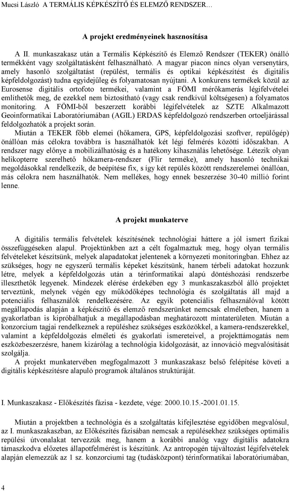 A magyar piacon nincs olyan versenytárs, amely hasonló szolgáltatást (repülést, termális és optikai képkészítést és digitális képfeldolgozást) tudna egyidejűleg és folyamatosan nyújtani.