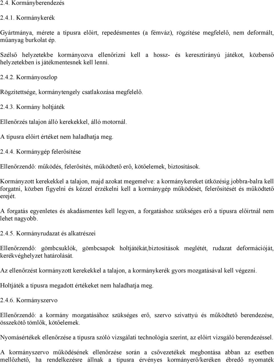 4.2. Kormányoszlop Rögzítettsége, kormánytengely csatlakozása megfelelő. 2.4.3. Kormány holtjáték Ellenőrzés talajon álló kerekekkel, álló motornál. A típusra előírt értéket nem haladhatja meg. 2.4.4. Kormánygép felerősítése Ellenőrzendő: működés, felerősítés, működtető erő, kötőelemek, biztosítások.