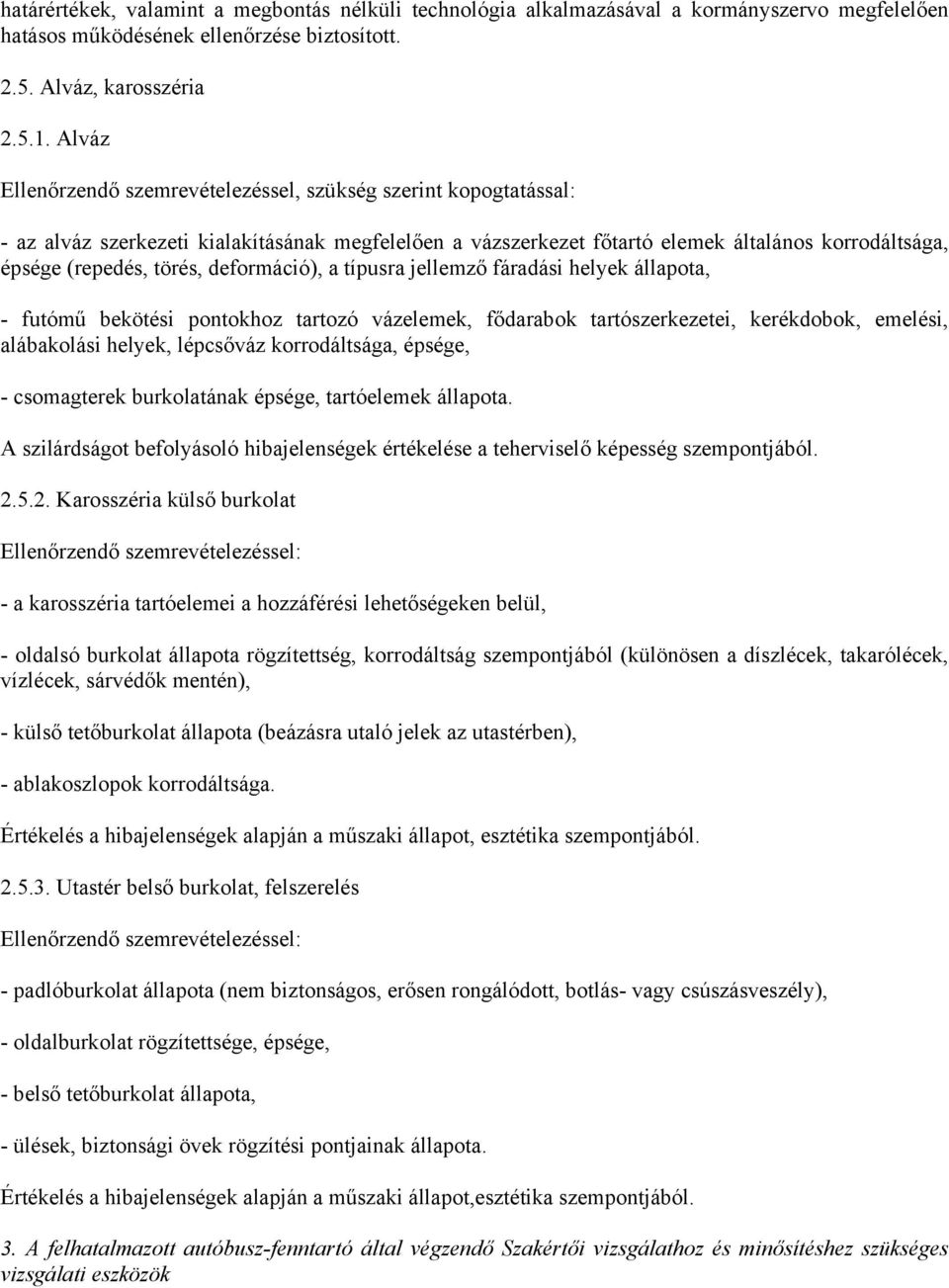 deformáció), a típusra jellemző fáradási helyek állapota, - futómű bekötési pontokhoz tartozó vázelemek, fődarabok tartószerkezetei, kerékdobok, emelési, alábakolási helyek, lépcsőváz korrodáltsága,
