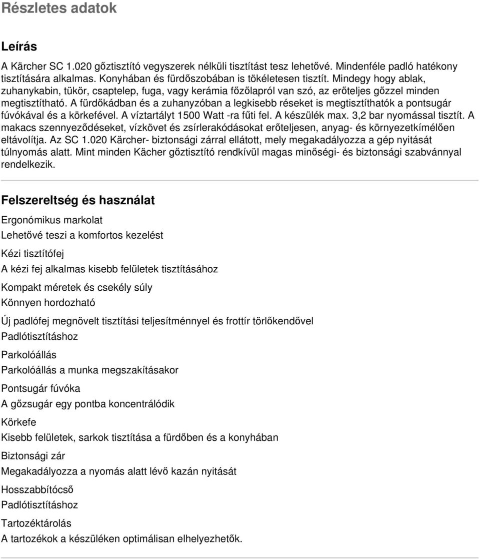 A fürdőkádban és a zuhanyzóban a legkisebb réseket is megtisztíthatók a pontsugár fúvókával és a körkefével. A víztartályt 1500 Watt -ra fűti fel. A készülék max. 3,2 bar nyomással tisztít.