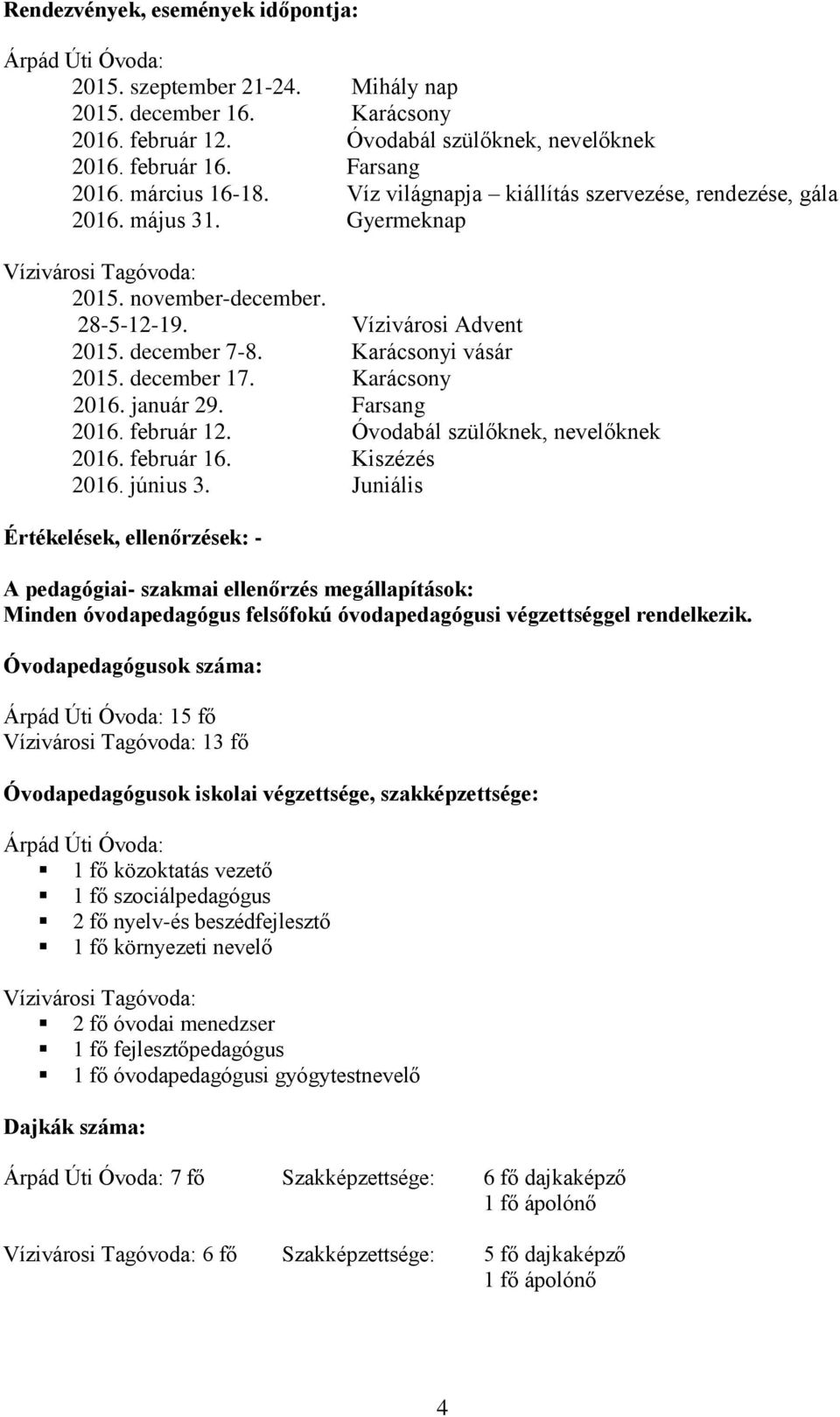 Karácsony 2016. január 29. Farsang 2016. február 12. Óvodabál szülőknek, nevelőknek 2016. február 16. Kiszézés 2016. június 3.