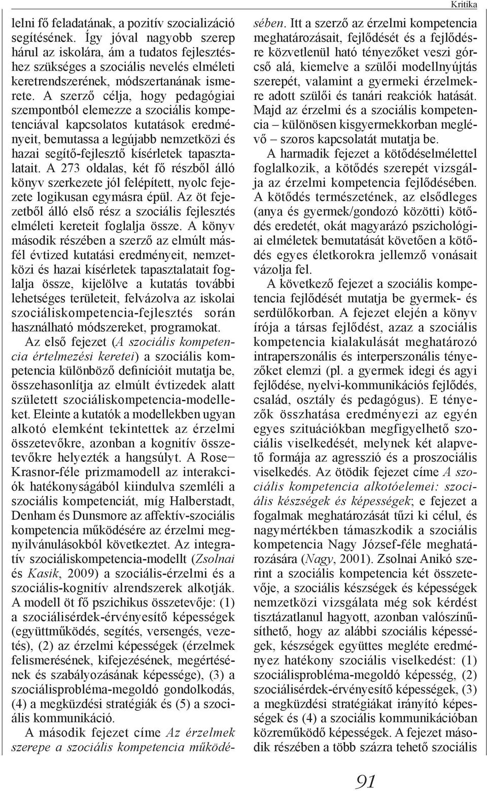 A szerző célja, hogy pedagógiai szempontból elemezze a szociális kompetenciával kapcsolatos kutatások eredményeit, bemutassa a legújabb nemzetközi és hazai segítő-fejlesztő kísérletek tapasztalatait.