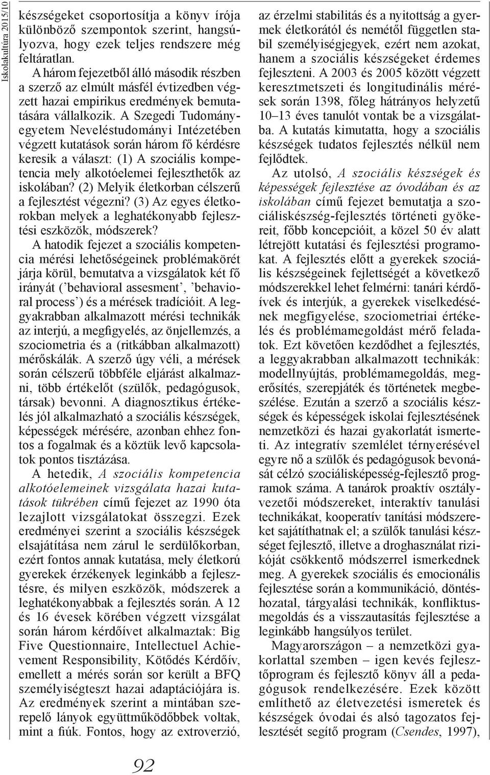 A Szegedi Tudományegyetem Neveléstudományi Intézetében végzett kutatások során három fő kérdésre keresik a választ: (1) A szociális kompetencia mely alkotóelemei fejleszthetők az iskolában?