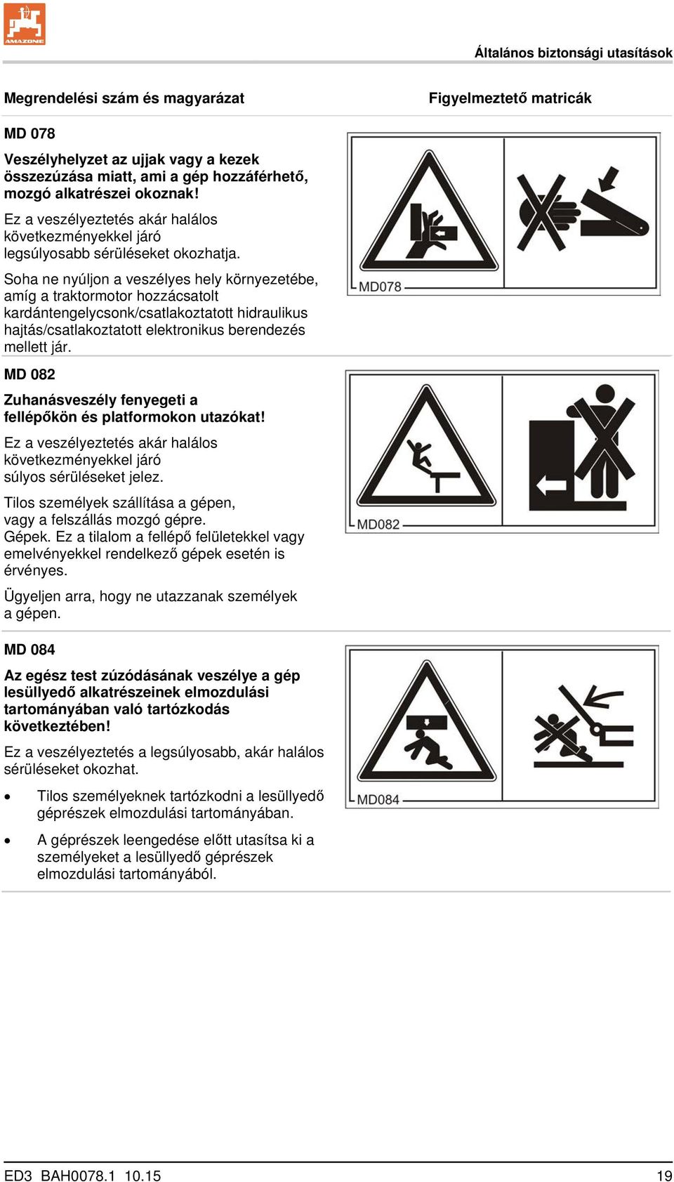 Soha ne nyúljon a veszélyes hely környezetébe, amíg a traktormotor hozzácsatolt kardántengelycsonk/csatlakoztatott hidraulikus hajtás/csatlakoztatott elektronikus berendezés mellett jár.