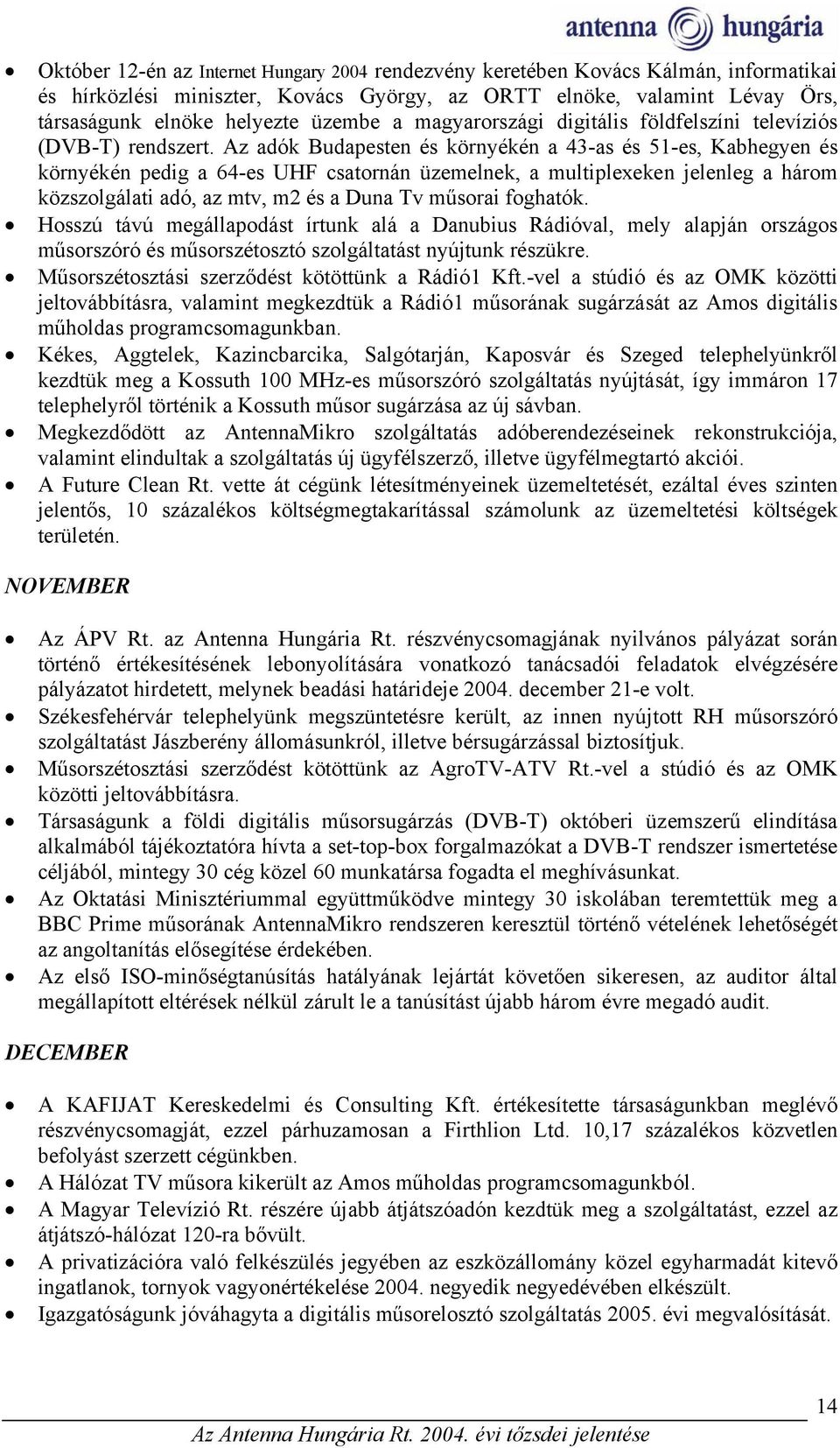 Az adók Budapesten és környékén a 43-as és 51-es, Kabhegyen és környékén pedig a 64-es UHF csatornán üzemelnek, a multiplexeken jelenleg a három közszolgálati adó, az mtv, m2 és a Duna Tv műsorai