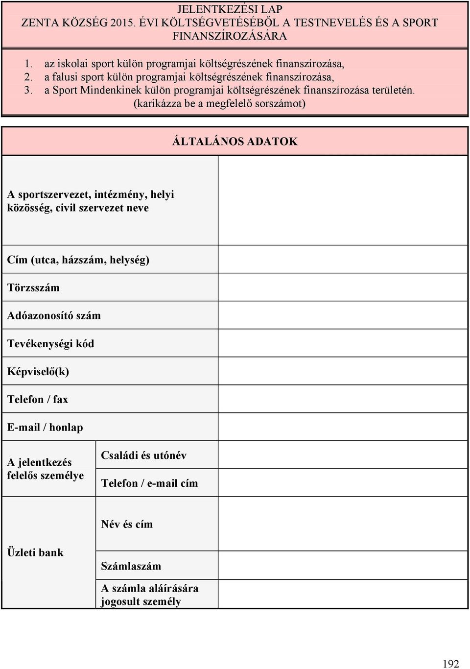 (karikázza be a megfelelő sorszámot) ÁLTALÁNOS ADATOK A sportszervezet, intézmény, helyi közösség, civil szervezet neve Cím (utca, házszám, helység) Törzsszám Adóazonosító